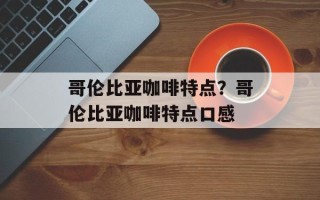 哥伦比亚咖啡特点？哥伦比亚咖啡特点口感