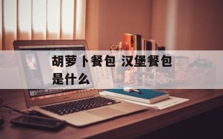 胡萝卜餐包 汉堡餐包是什么
