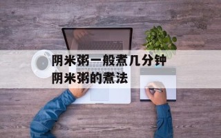 阴米粥一般煮几分钟 阴米粥的煮法