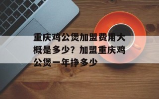 重庆鸡公煲加盟费用大概是多少？加盟重庆鸡公煲一年挣多少