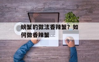 螃蟹的做法香辣蟹？如何做香辣蟹