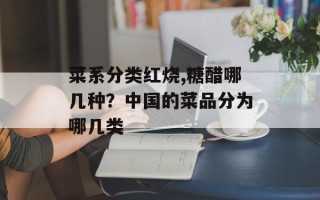 菜系分类红烧,糖醋哪几种？中国的菜品分为哪几类