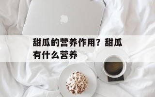甜瓜的营养作用？甜瓜有什么营养