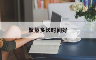 蟹蒸多长时间好