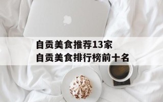 自贡美食推荐13家 自贡美食排行榜前十名