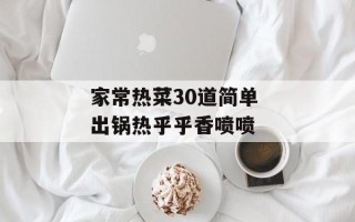 家常热菜30道简单 出锅热乎乎香喷喷