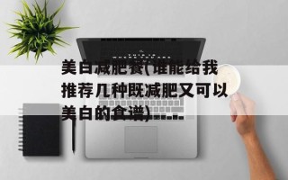 美白减肥餐(谁能给我推荐几种既减肥又可以美白的食谱)