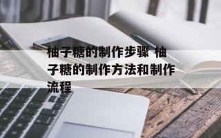 柚子糖的制作步骤 柚子糖的制作方法和制作流程