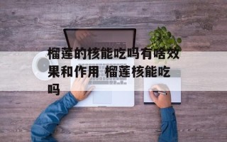 榴莲的核能吃吗有啥效果和作用 榴莲核能吃吗