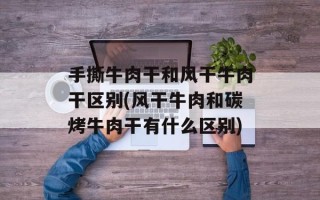 手撕牛肉干和风干牛肉干区别(风干牛肉和碳烤牛肉干有什么区别)