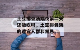 土豆排骨汤隔夜第二天还能吃吗，土豆排骨汤的适宜人群和禁忌