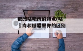 糖醋咕噜肉的特点(咕咾肉和糖醋里脊的区别)