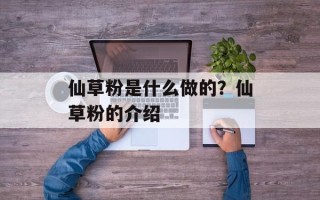 仙草粉是什么做的？仙草粉的介绍