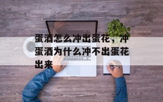 蛋酒怎么冲出蛋花，冲蛋酒为什么冲不出蛋花出来