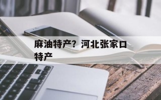 麻油特产？河北张家口特产