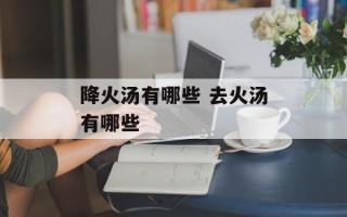 降火汤有哪些 去火汤有哪些