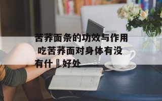苦荞面条的功效与作用 吃苦荞面对身体有没有什麼好处
