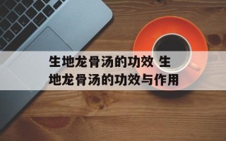 生地龙骨汤的功效 生地龙骨汤的功效与作用