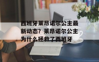 西班牙莱昂诺尔公主最新动态？莱昂诺尔公主为什么拯救了西班牙