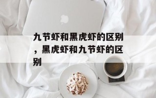 九节虾和黑虎虾的区别，黑虎虾和九节虾的区别