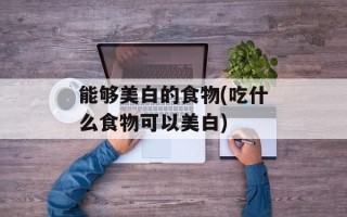 能够美白的食物(吃什么食物可以美白)