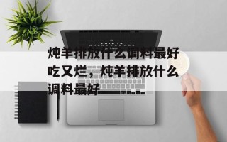 炖羊排放什么调料最好吃又烂，炖羊排放什么调料最好