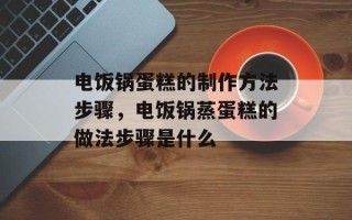 电饭锅蛋糕的制作方法步骤，电饭锅蒸蛋糕的做法步骤是什么