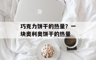 巧克力饼干的热量？一块奥利奥饼干的热量
