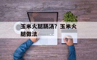 玉米火腿肠汤？玉米火腿做法