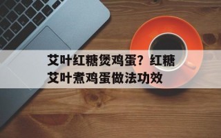 艾叶红糖煲鸡蛋？红糖艾叶煮鸡蛋做法功效