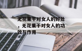 无花果干对女人的好处，无花果干对女人的功效与作用