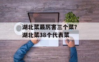湖北菜最厉害三个菜？湖北菜38个代表菜