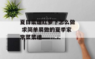 夏日菜谱红萝卜怎么做 求简单易做的夏季家常菜菜谱