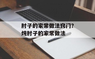 肘子的家常做法窍门？炖肘子的家常做法