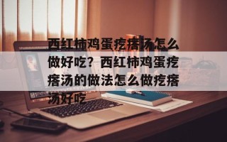 西红柿鸡蛋疙瘩汤怎么做好吃？西红柿鸡蛋疙瘩汤的做法怎么做疙瘩汤好吃