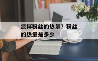 凉拌粉丝的热量？粉丝的热量是多少