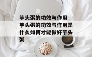 芋头粥的功效与作用 芋头粥的功效与作用是什么如何才能做好芋头粥