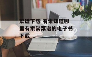 菜谱下载 有谁知道哪里有家常菜谱的电子书下载