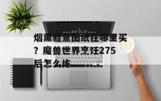烟熏鲑鱼图纸在哪里买？魔兽世界烹饪275后怎么练