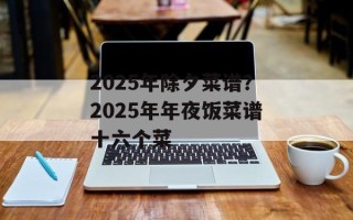 2025年除夕菜谱？2025年年夜饭菜谱十六个菜
