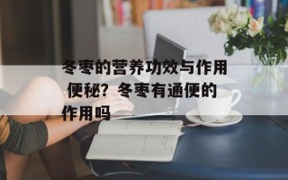 冬枣的营养功效与作用 便秘？冬枣有通便的作用吗