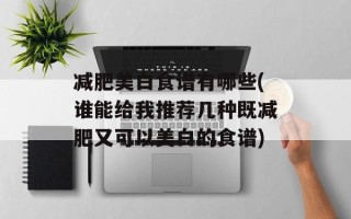 减肥美白食谱有哪些(谁能给我推荐几种既减肥又可以美白的食谱)