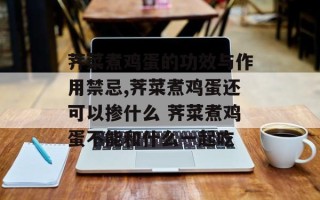 荠菜煮鸡蛋的功效与作用禁忌,荠菜煮鸡蛋还可以掺什么 荠菜煮鸡蛋不能和什么一起吃