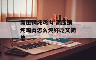 高压锅炖鸡肉 高压锅炖鸡肉怎么炖好吃又简单