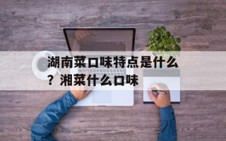 湖南菜口味特点是什么？湘菜什么口味