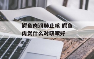 鳄鱼肉润肺止咳 鳄鱼肉煲什么对咳嗽好