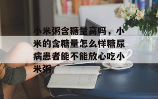 小米粥含糖量高吗，小米的含糖量怎么样糖尿病患者能不能放心吃小米粥