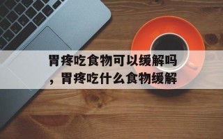 胃疼吃食物可以缓解吗，胃疼吃什么食物缓解