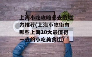 上海小吃攻略必去的地方推荐(上海小吃街有哪些上海10大最值得一去的小吃美食街)