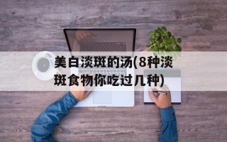 美白淡斑的汤(8种淡斑食物你吃过几种)